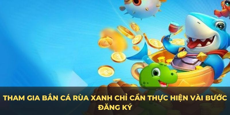 Tham gia bắn cá rùa xanh chỉ cần thực hiện vài bước đăng ký