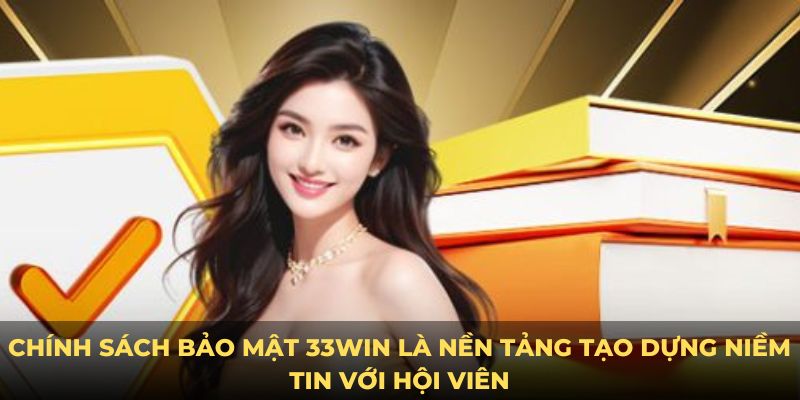 Chính sách bảo mật 33Win là nền tảng tạo dựng niềm tin với hội viên