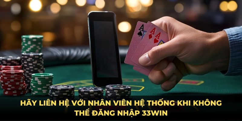 Hãy liên hệ với nhân viên hệ thống khi  không thể đăng nhập 33WIN