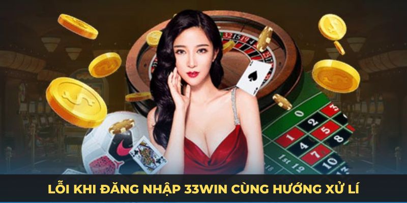 Lỗi khi đăng nhập 33WIN cùng hướng xử lí