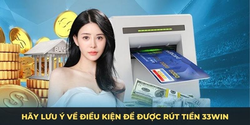 Hãy lưu ý về điều kiện để được rút tiền 33WIN