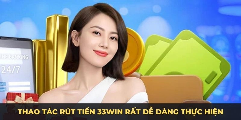 Thao tác rút tiền 33WIN rất dễ dàng thực hiện