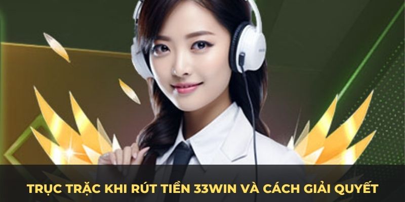 Trục trặc khi rút tiền 33WIN và cách giải quyết